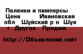 Пеленки и памперсы  › Цена ­ 150 - Ивановская обл., Шуйский р-н, Шуя г. Другое » Продам   